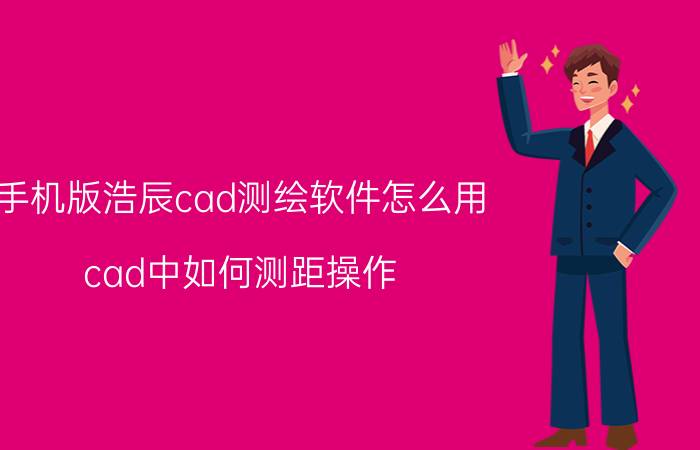 手机版浩辰cad测绘软件怎么用 cad中如何测距操作？